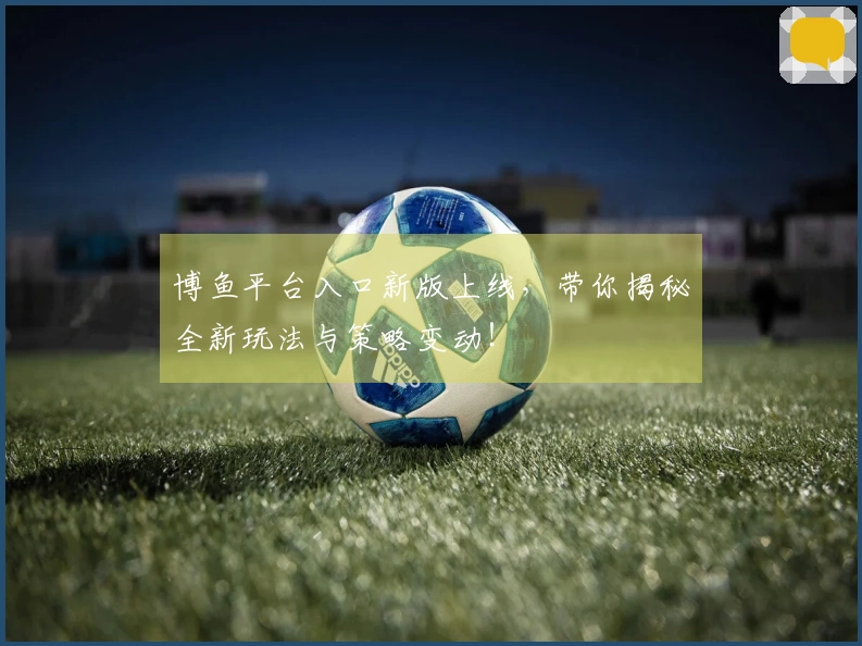 博鱼平台入口新版上线，带你揭秘全新玩法与策略变动！
