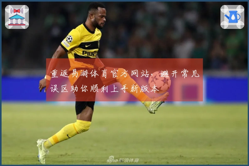 重返易游体育官方网站，避开常见误区助你顺利上手新版本