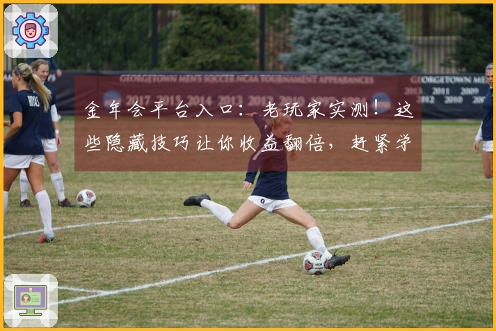 金年会平台入口：老玩家实测！这些隐藏技巧让你收益翻倍，赶紧学起来！