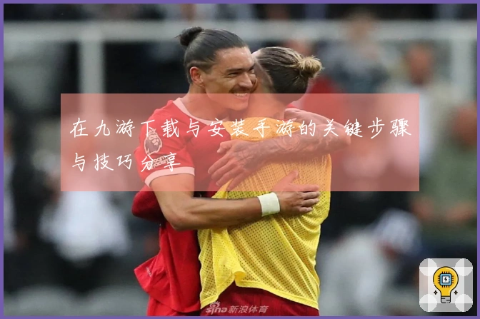 在九游下载与安装手游的关键步骤与技巧分享