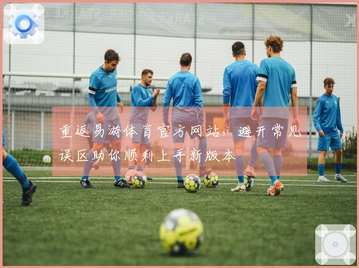 重返易游体育官方网站，避开常见误区助你顺利上手新版本