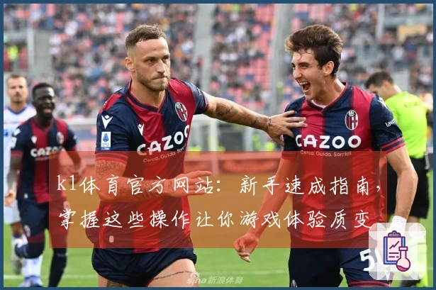 k1体育官方网站：新手速成指南，掌握这些操作让你游戏体验质变