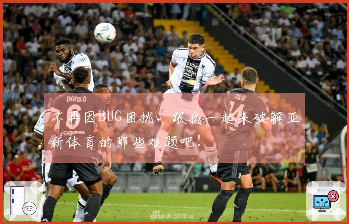 不再因BUG困扰，跟我一起来破解亚新体育的那些难题吧！